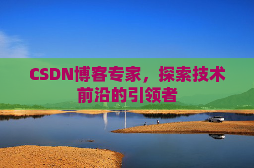 CSDN博客专家,探索技术前沿的引领者