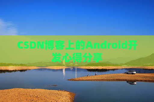 CSDN博客上的Android开发心得分享
